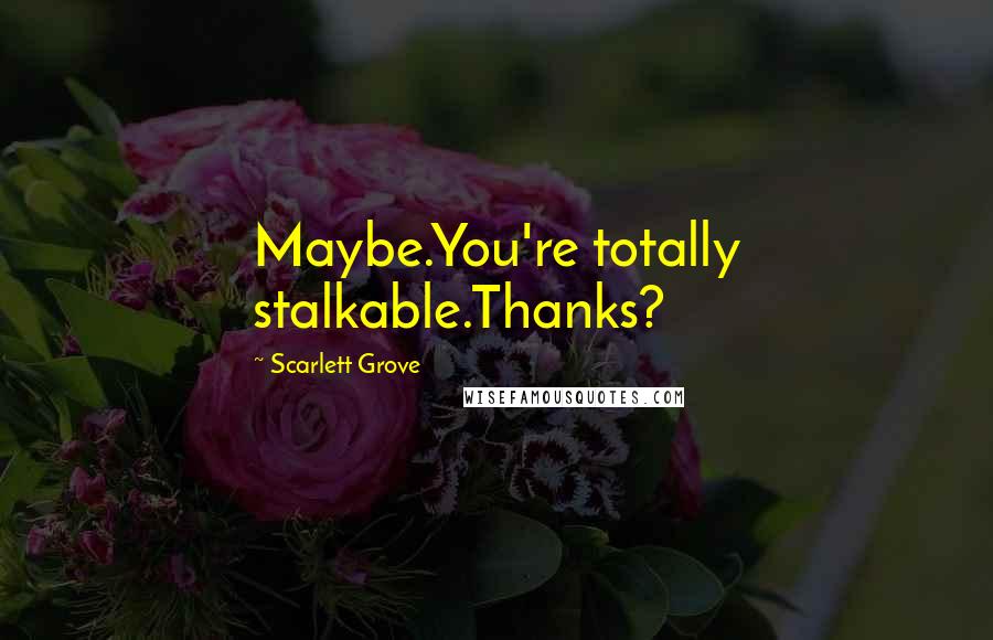 Scarlett Grove Quotes: Maybe.You're totally stalkable.Thanks?
