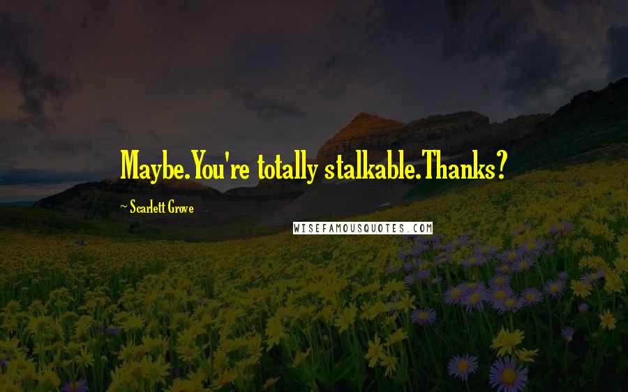 Scarlett Grove Quotes: Maybe.You're totally stalkable.Thanks?