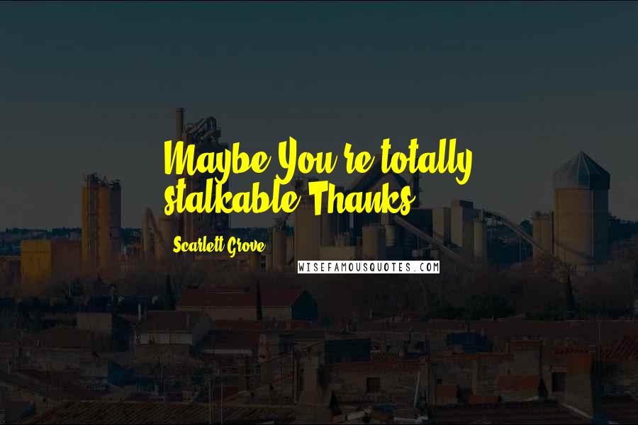 Scarlett Grove Quotes: Maybe.You're totally stalkable.Thanks?