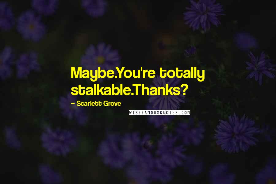 Scarlett Grove Quotes: Maybe.You're totally stalkable.Thanks?