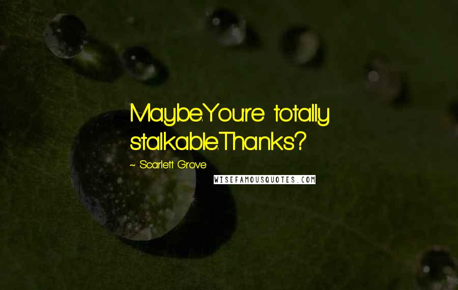 Scarlett Grove Quotes: Maybe.You're totally stalkable.Thanks?
