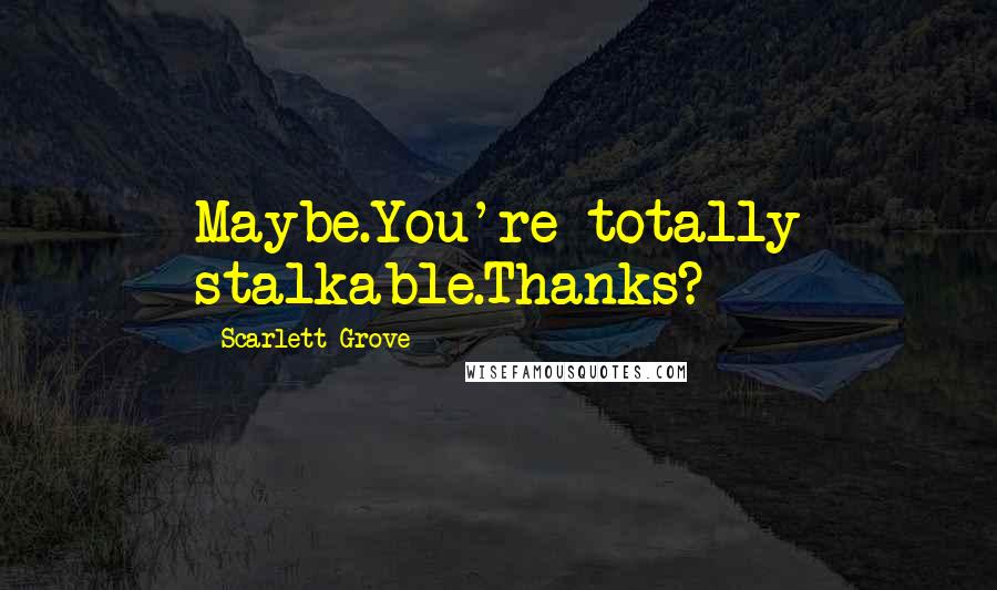 Scarlett Grove Quotes: Maybe.You're totally stalkable.Thanks?