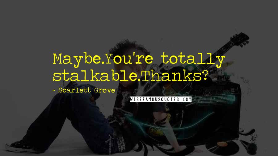 Scarlett Grove Quotes: Maybe.You're totally stalkable.Thanks?