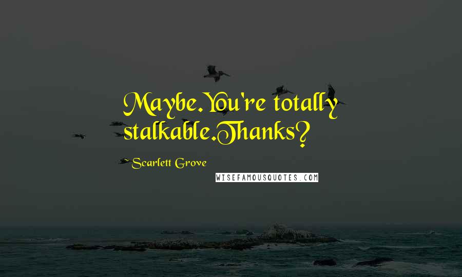Scarlett Grove Quotes: Maybe.You're totally stalkable.Thanks?
