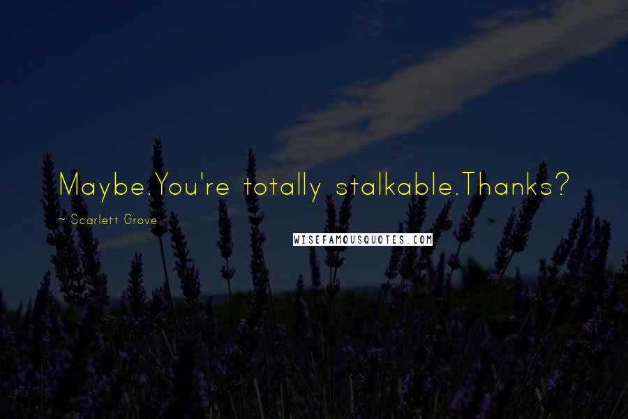 Scarlett Grove Quotes: Maybe.You're totally stalkable.Thanks?