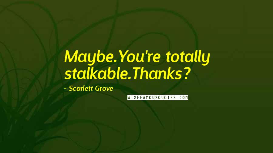 Scarlett Grove Quotes: Maybe.You're totally stalkable.Thanks?
