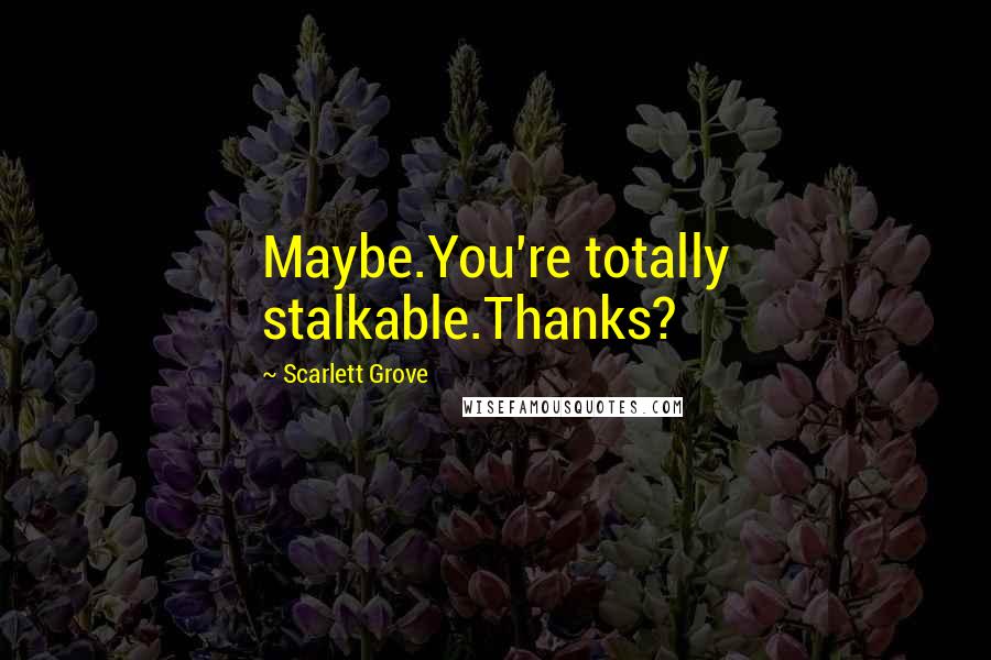 Scarlett Grove Quotes: Maybe.You're totally stalkable.Thanks?