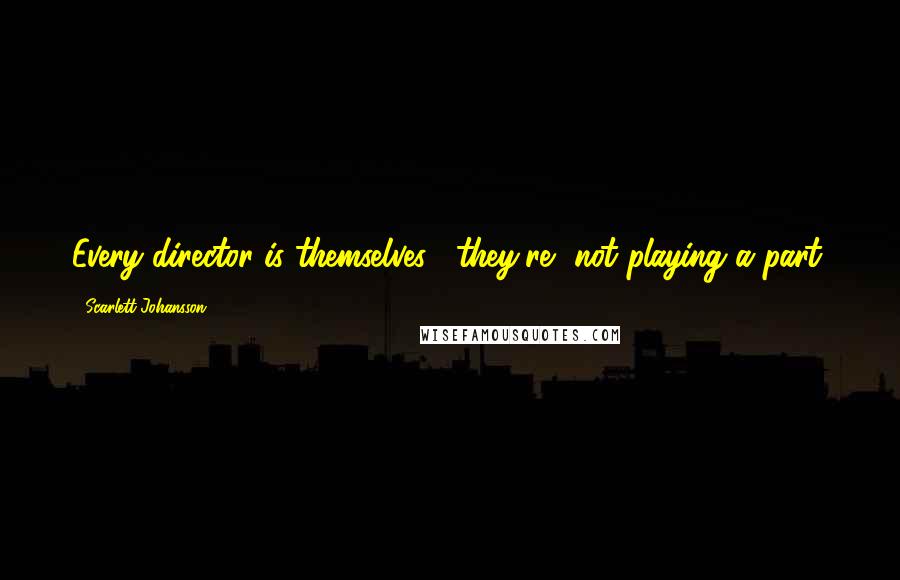 Scarlett Johansson Quotes: Every director is themselves; [they're] not playing a part.