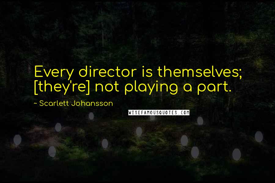 Scarlett Johansson Quotes: Every director is themselves; [they're] not playing a part.
