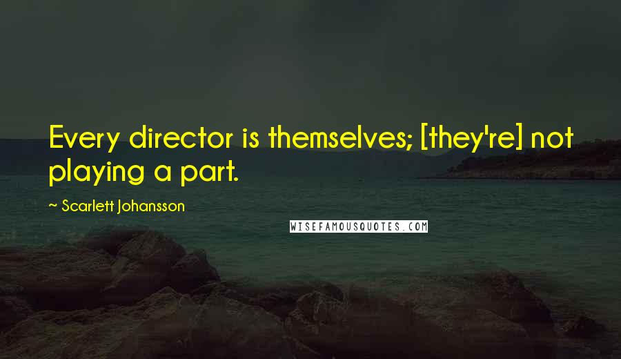 Scarlett Johansson Quotes: Every director is themselves; [they're] not playing a part.