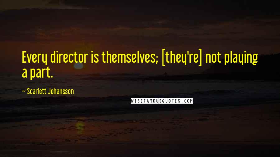 Scarlett Johansson Quotes: Every director is themselves; [they're] not playing a part.