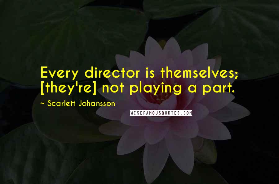 Scarlett Johansson Quotes: Every director is themselves; [they're] not playing a part.