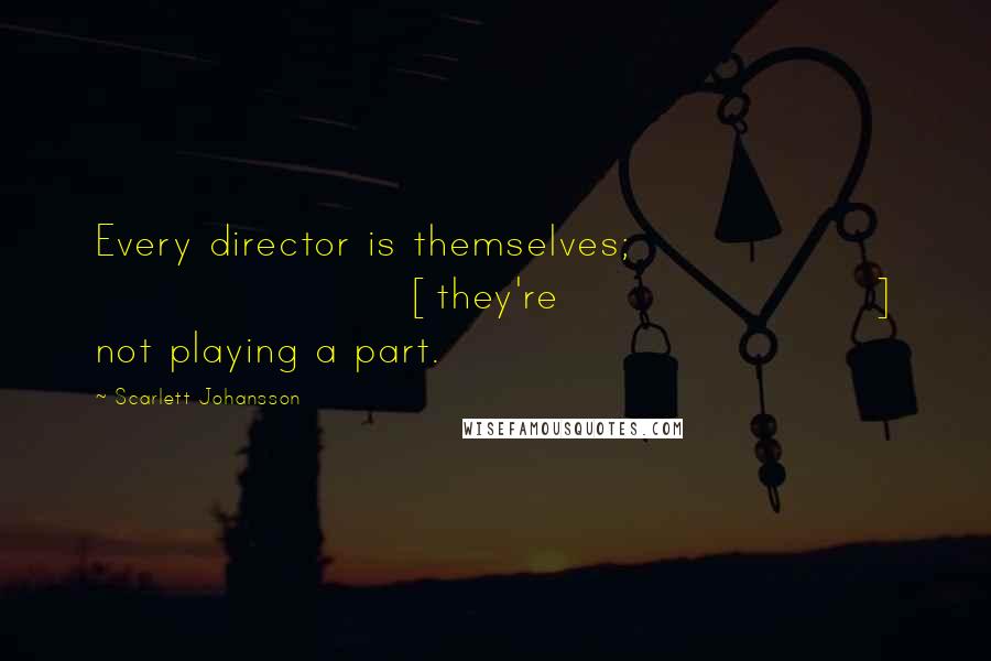 Scarlett Johansson Quotes: Every director is themselves; [they're] not playing a part.