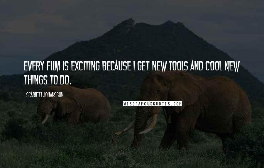 Scarlett Johansson Quotes: Every film is exciting because I get new tools and cool new things to do.