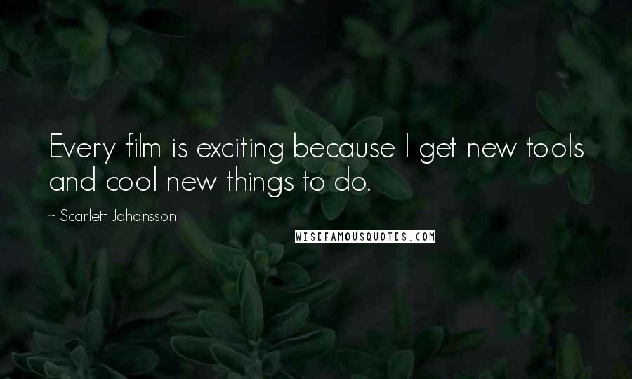 Scarlett Johansson Quotes: Every film is exciting because I get new tools and cool new things to do.