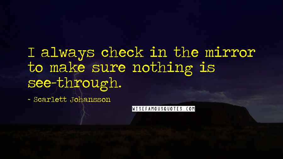 Scarlett Johansson Quotes: I always check in the mirror to make sure nothing is see-through.
