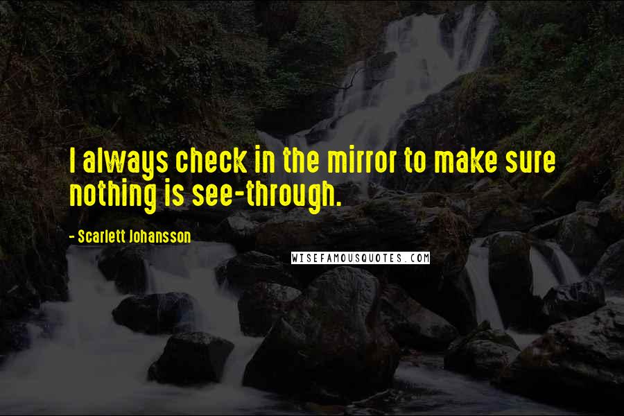 Scarlett Johansson Quotes: I always check in the mirror to make sure nothing is see-through.