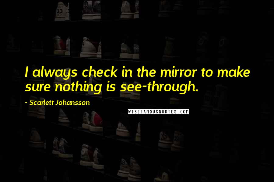 Scarlett Johansson Quotes: I always check in the mirror to make sure nothing is see-through.