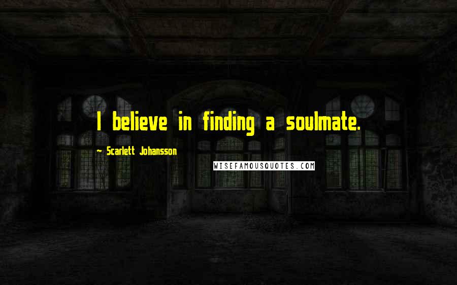 Scarlett Johansson Quotes: I believe in finding a soulmate.