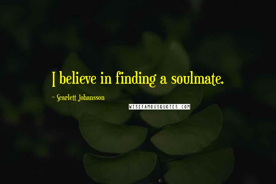 Scarlett Johansson Quotes: I believe in finding a soulmate.