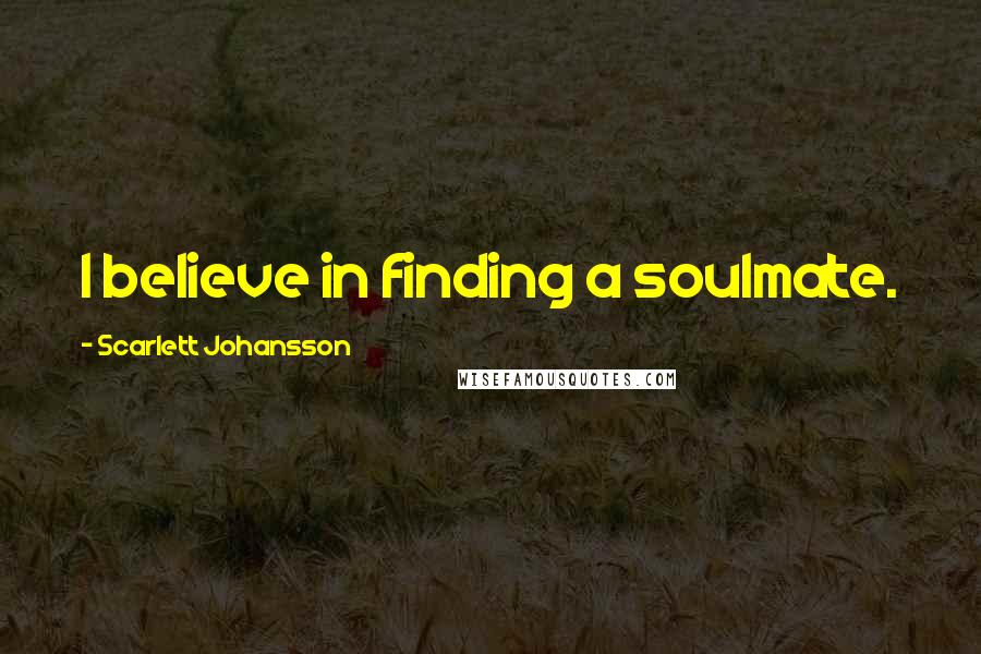 Scarlett Johansson Quotes: I believe in finding a soulmate.