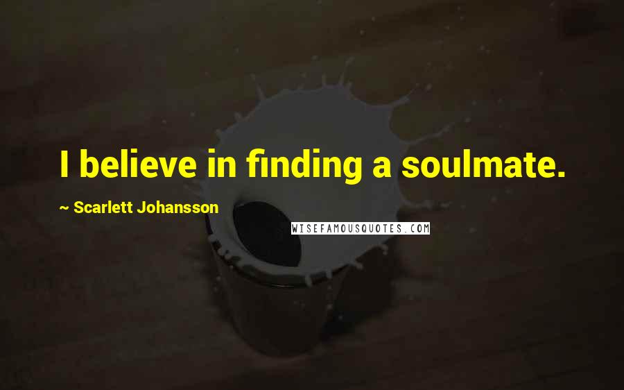 Scarlett Johansson Quotes: I believe in finding a soulmate.