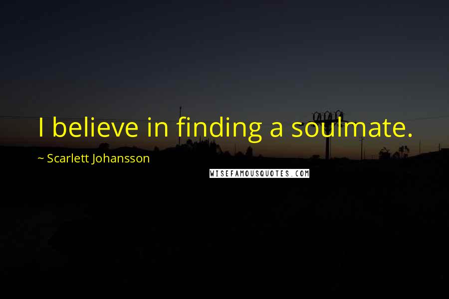 Scarlett Johansson Quotes: I believe in finding a soulmate.