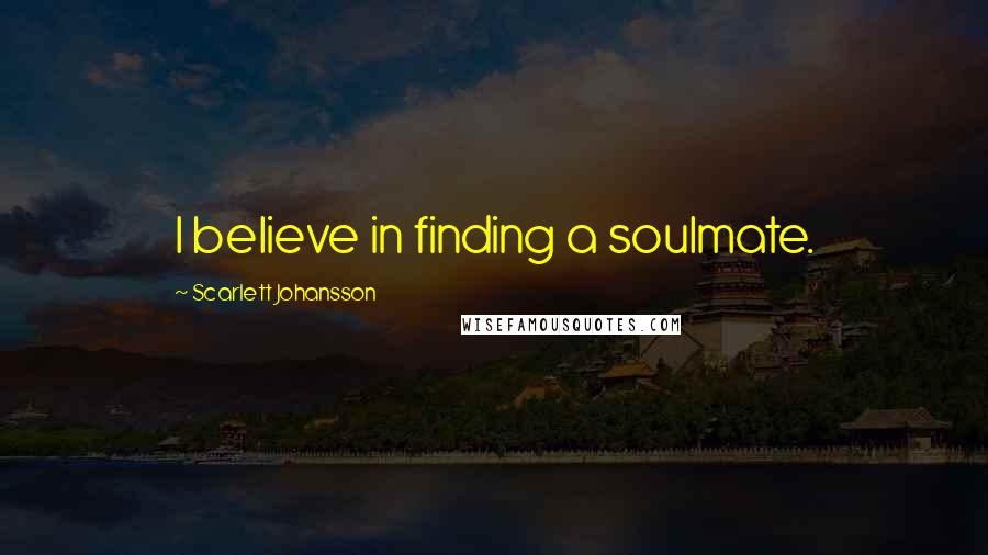 Scarlett Johansson Quotes: I believe in finding a soulmate.