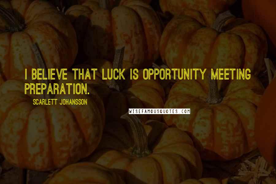 Scarlett Johansson Quotes: I believe that luck is opportunity meeting preparation.