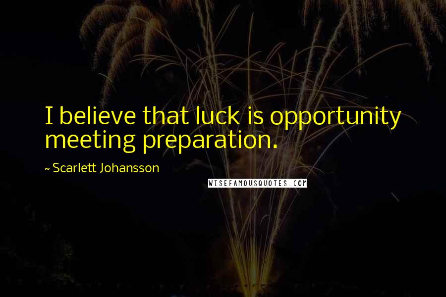 Scarlett Johansson Quotes: I believe that luck is opportunity meeting preparation.