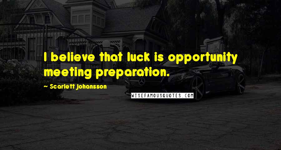 Scarlett Johansson Quotes: I believe that luck is opportunity meeting preparation.