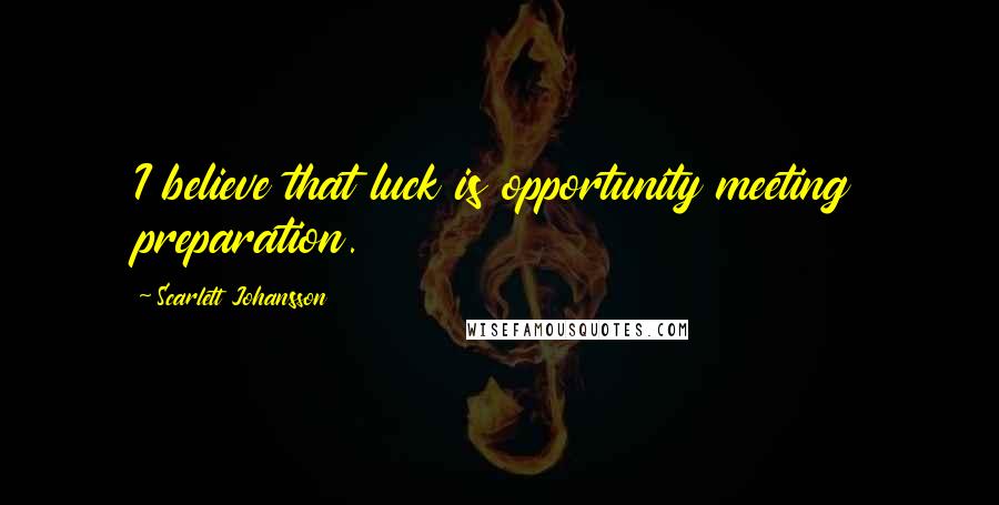 Scarlett Johansson Quotes: I believe that luck is opportunity meeting preparation.