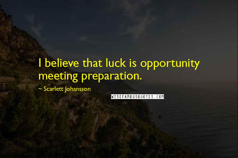 Scarlett Johansson Quotes: I believe that luck is opportunity meeting preparation.