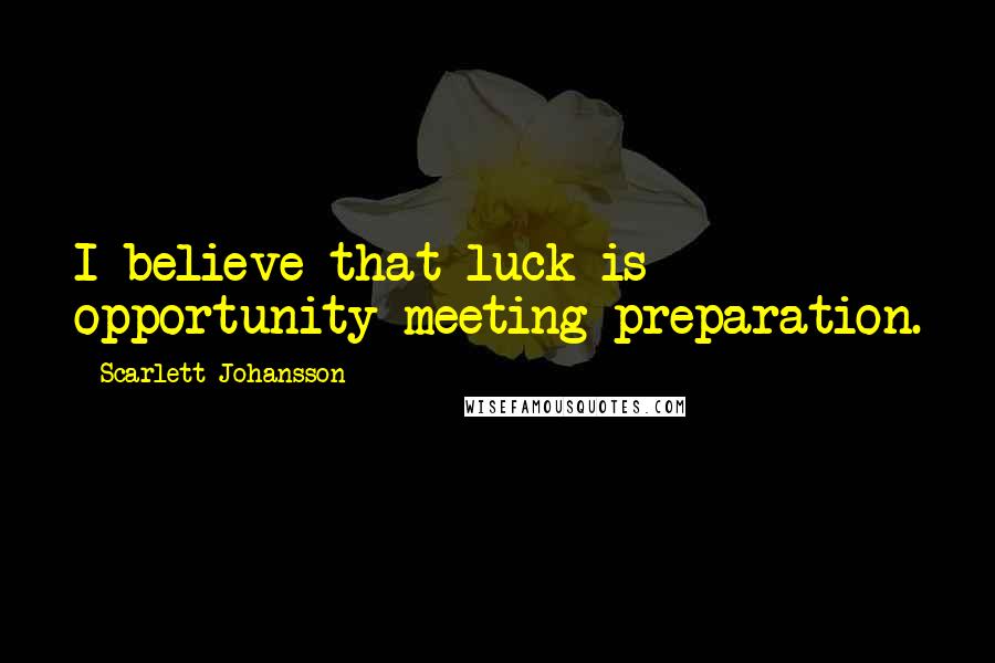 Scarlett Johansson Quotes: I believe that luck is opportunity meeting preparation.