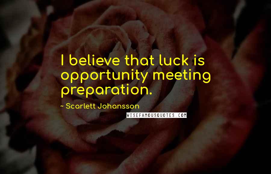 Scarlett Johansson Quotes: I believe that luck is opportunity meeting preparation.