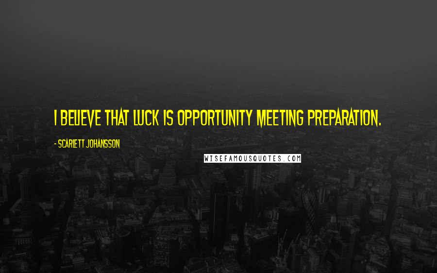 Scarlett Johansson Quotes: I believe that luck is opportunity meeting preparation.