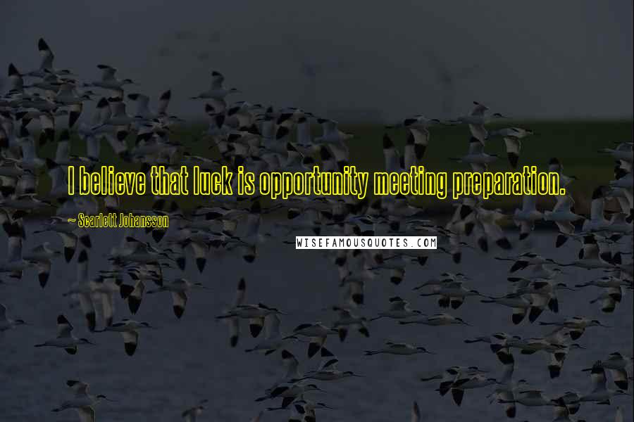 Scarlett Johansson Quotes: I believe that luck is opportunity meeting preparation.