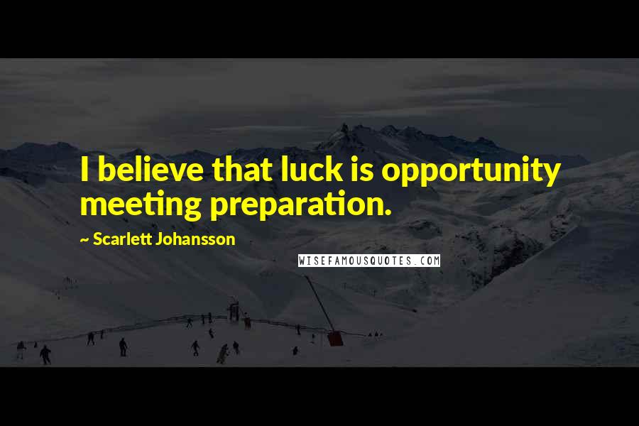 Scarlett Johansson Quotes: I believe that luck is opportunity meeting preparation.