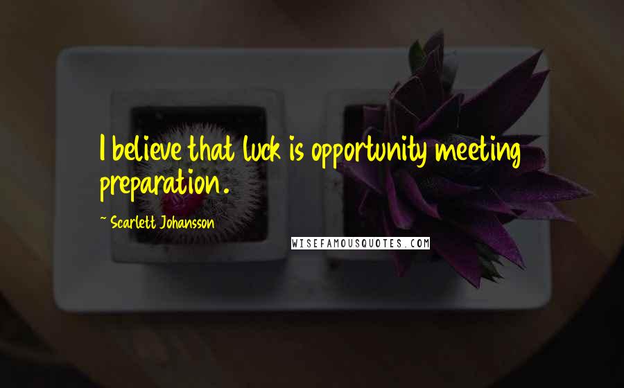 Scarlett Johansson Quotes: I believe that luck is opportunity meeting preparation.