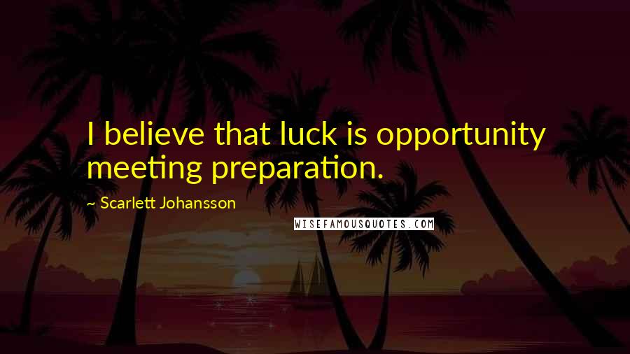 Scarlett Johansson Quotes: I believe that luck is opportunity meeting preparation.