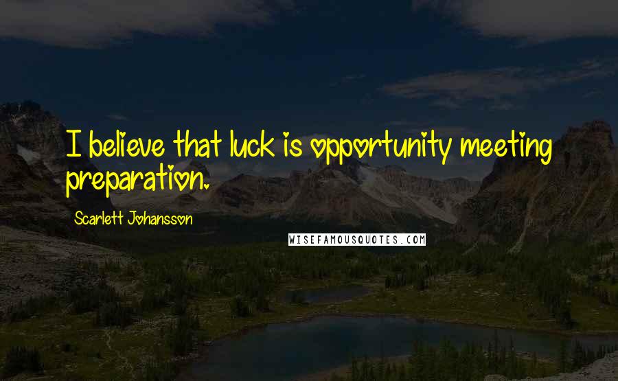 Scarlett Johansson Quotes: I believe that luck is opportunity meeting preparation.