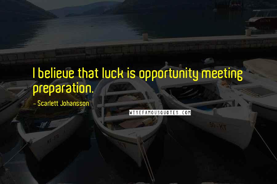 Scarlett Johansson Quotes: I believe that luck is opportunity meeting preparation.