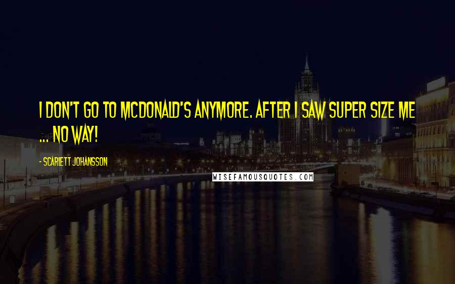 Scarlett Johansson Quotes: I don't go to McDonald's anymore. After I saw Super Size Me ... no way!