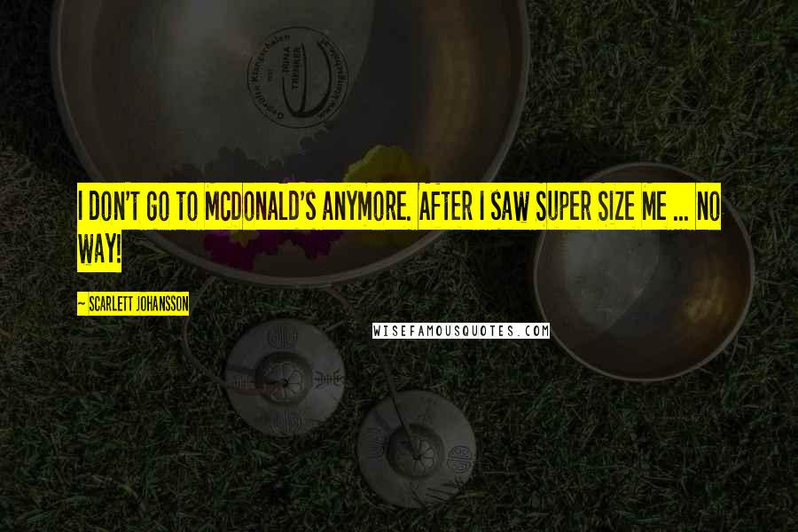 Scarlett Johansson Quotes: I don't go to McDonald's anymore. After I saw Super Size Me ... no way!
