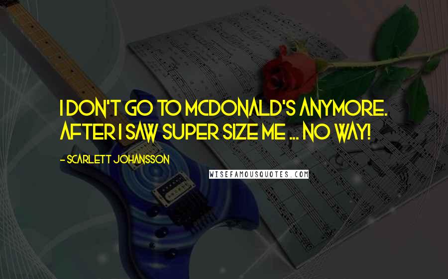 Scarlett Johansson Quotes: I don't go to McDonald's anymore. After I saw Super Size Me ... no way!