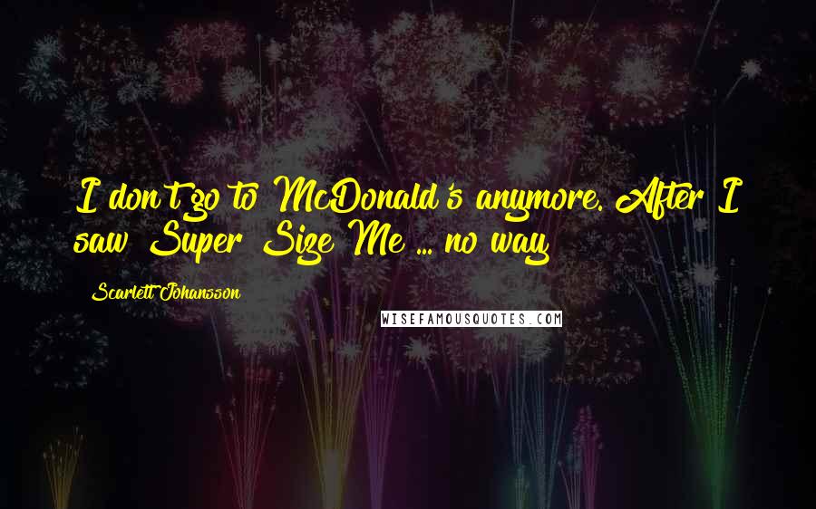 Scarlett Johansson Quotes: I don't go to McDonald's anymore. After I saw Super Size Me ... no way!