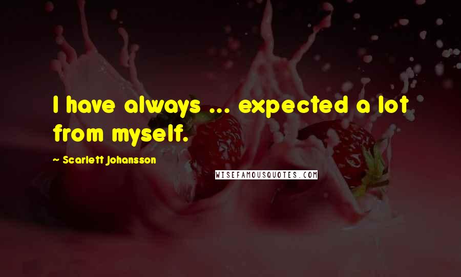 Scarlett Johansson Quotes: I have always ... expected a lot from myself.
