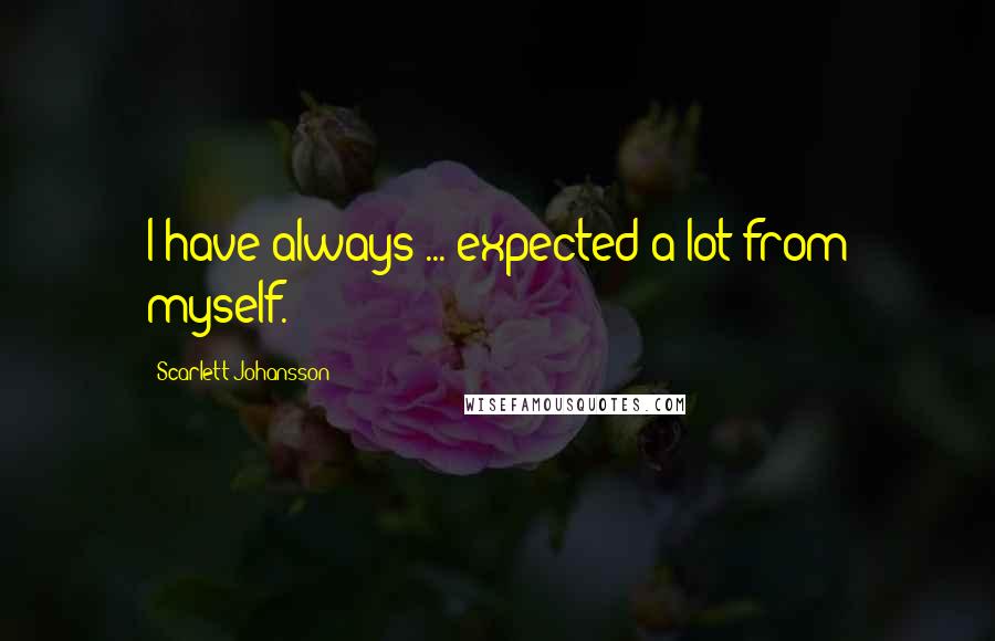 Scarlett Johansson Quotes: I have always ... expected a lot from myself.
