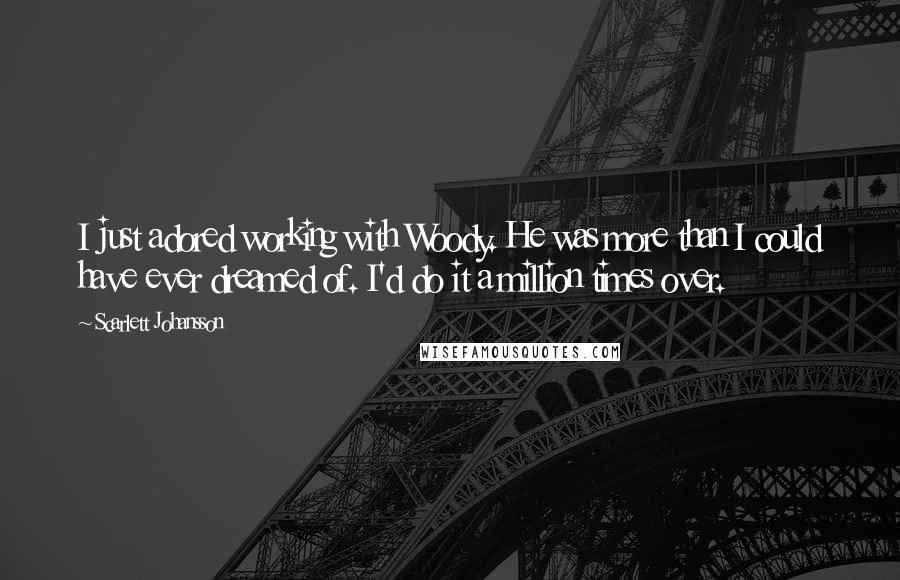 Scarlett Johansson Quotes: I just adored working with Woody. He was more than I could have ever dreamed of. I'd do it a million times over.