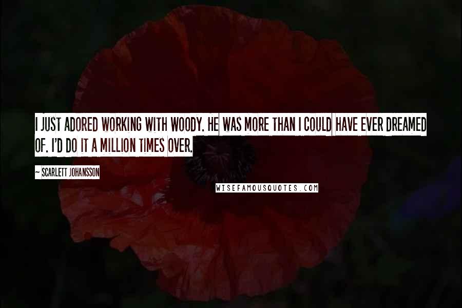 Scarlett Johansson Quotes: I just adored working with Woody. He was more than I could have ever dreamed of. I'd do it a million times over.